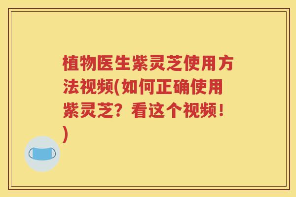 植物医生紫灵芝使用方法视频(如何正确使用紫灵芝？看这个视频！)