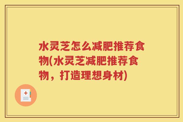 水灵芝怎么减肥推荐食物(水灵芝减肥推荐食物，打造理想身材)