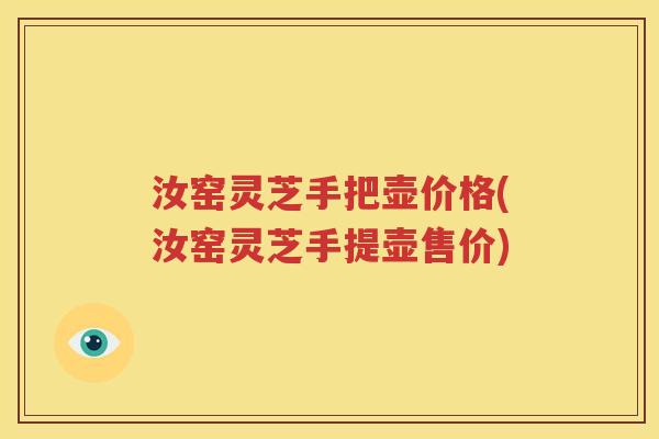 汝窑灵芝手把壶价格(汝窑灵芝手提壶售价)