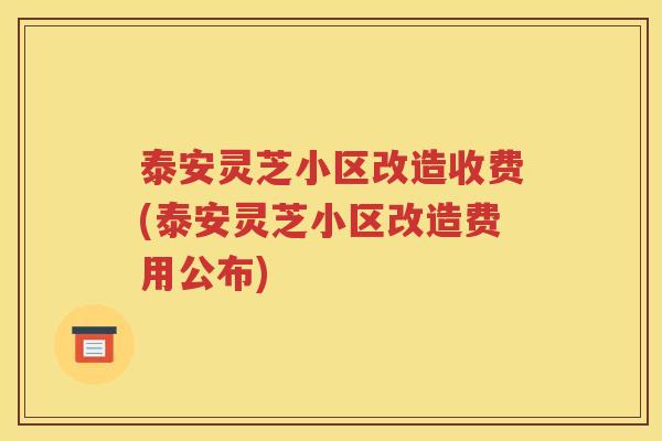 泰安灵芝小区改造收费(泰安灵芝小区改造费用公布)