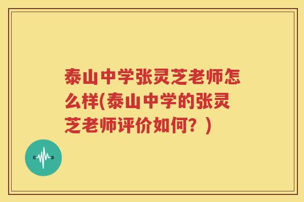 泰山中学张灵芝老师怎么样(泰山中学的张灵芝老师评价如何？)