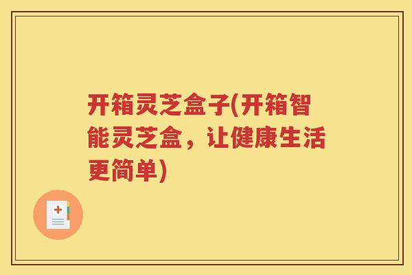 开箱灵芝盒子(开箱智能灵芝盒，让健康生活更简单)
