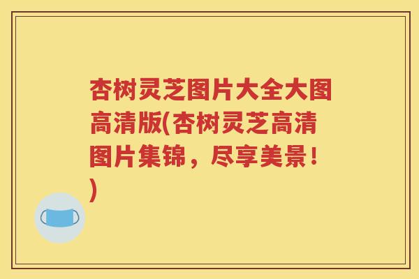 杏树灵芝图片大全大图高清版(杏树灵芝高清图片集锦，尽享美景！)