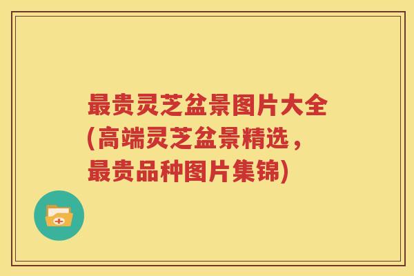 最贵灵芝盆景图片大全(高端灵芝盆景精选，最贵品种图片集锦)