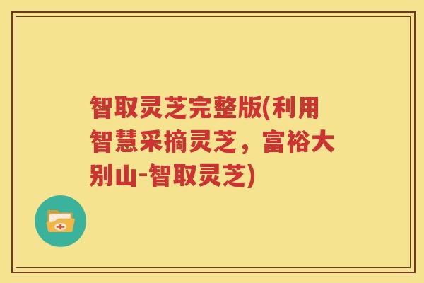 智取灵芝完整版(利用智慧采摘灵芝，富裕大别山-智取灵芝)