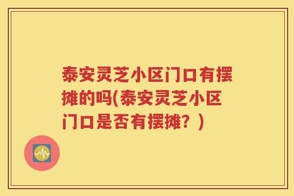 泰安灵芝小区门口有摆摊的吗(泰安灵芝小区门口是否有摆摊？)