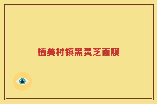 植美村镇黑灵芝面膜