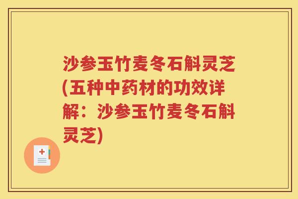 沙参玉竹麦冬石斛灵芝(五种中药材的功效详解：沙参玉竹麦冬石斛灵芝)