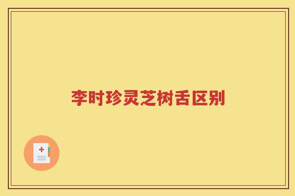 李时珍灵芝树舌区别