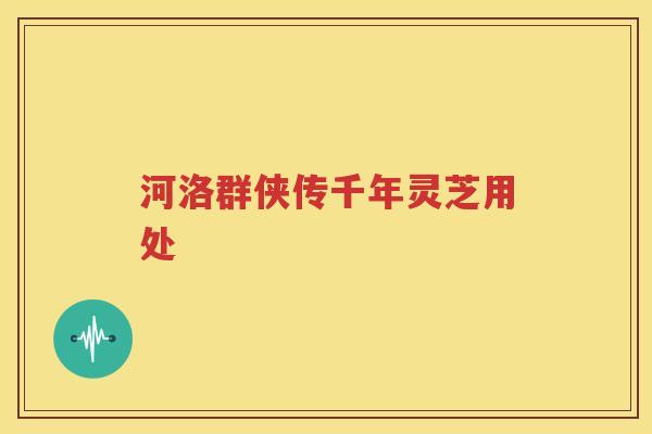 河洛群侠传千年灵芝用处