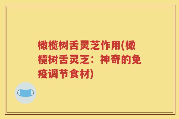 橄榄树舌灵芝作用(橄榄树舌灵芝：神奇的免疫调节食材)