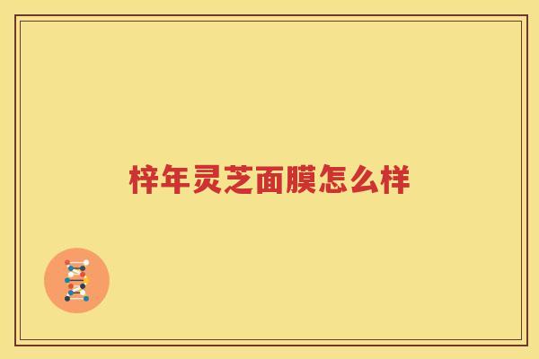 梓年灵芝面膜怎么样