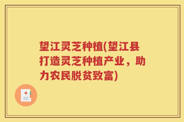 望江灵芝种植(望江县打造灵芝种植产业，助力农民脱贫致富)