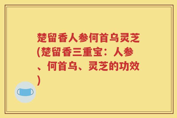 楚留香人参何首乌灵芝(楚留香三重宝：人参、何首乌、灵芝的功效)