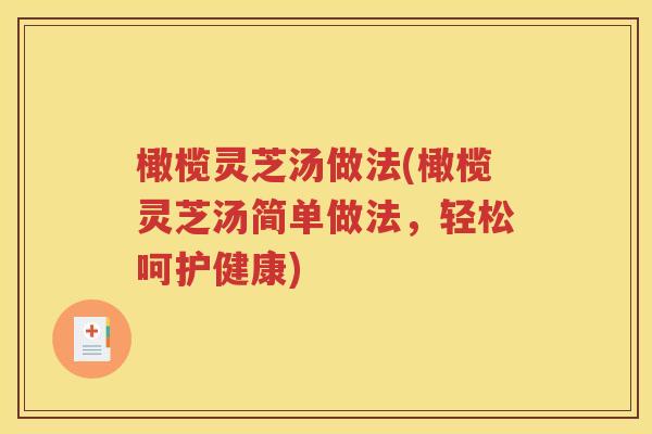 橄榄灵芝汤做法(橄榄灵芝汤简单做法，轻松呵护健康)