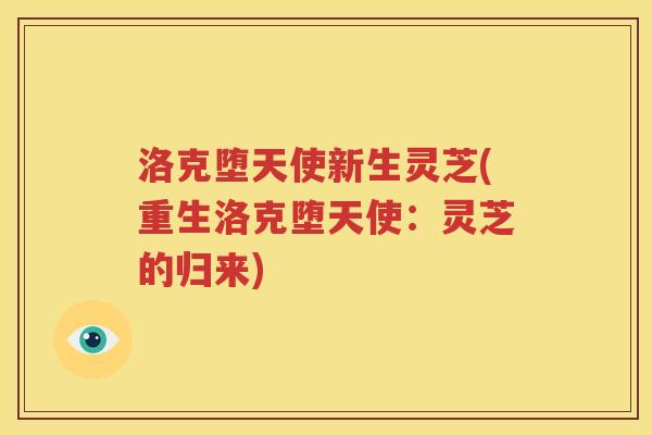 洛克堕天使新生灵芝(重生洛克堕天使：灵芝的归来)