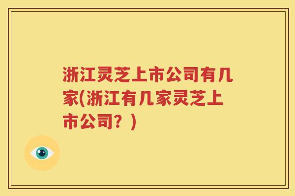 浙江灵芝上市公司有几家(浙江有几家灵芝上市公司？)