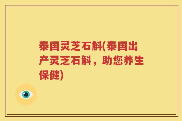 泰国灵芝石斛(泰国出产灵芝石斛，助您养生保健)