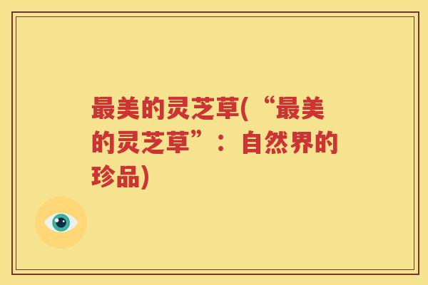 最美的灵芝草(“最美的灵芝草”：自然界的珍品)