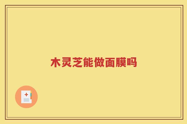 木灵芝能做面膜吗