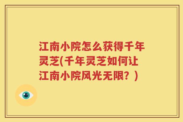 江南小院怎么获得千年灵芝(千年灵芝如何让江南小院风光无限？)