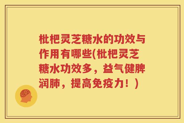 枇杷灵芝糖水的功效与作用有哪些(枇杷灵芝糖水功效多，益气健脾润肺，提高免疫力！)