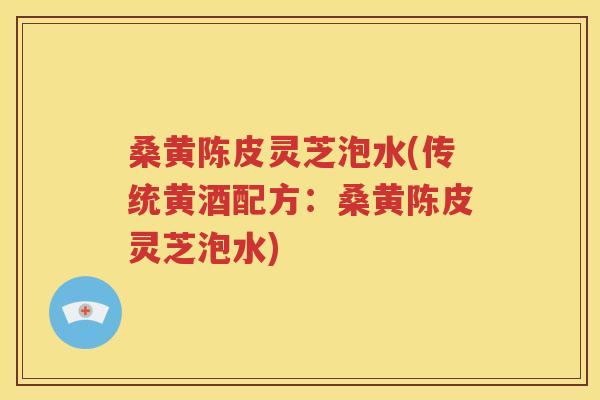 桑黄陈皮灵芝泡水(传统黄酒配方：桑黄陈皮灵芝泡水)