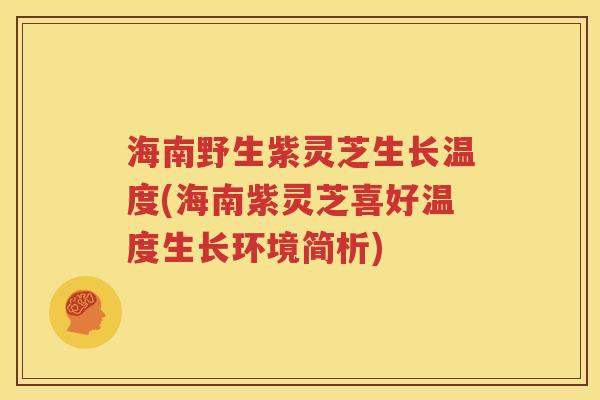 海南野生紫灵芝生长温度(海南紫灵芝喜好温度生长环境简析)