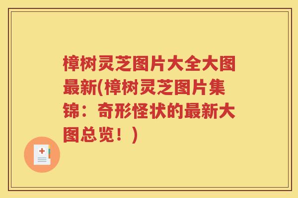 樟树灵芝图片大全大图最新(樟树灵芝图片集锦：奇形怪状的最新大图总览！)