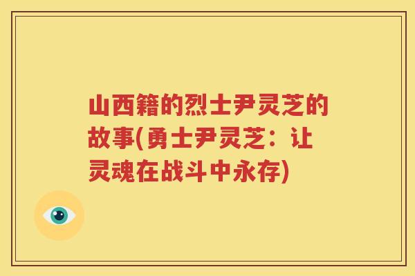山西籍的烈士尹灵芝的故事(勇士尹灵芝：让灵魂在战斗中永存)