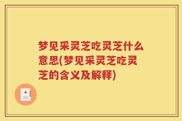 梦见采灵芝吃灵芝什么意思(梦见采灵芝吃灵芝的含义及解释)