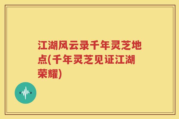 江湖风云录千年灵芝地点(千年灵芝见证江湖荣耀)