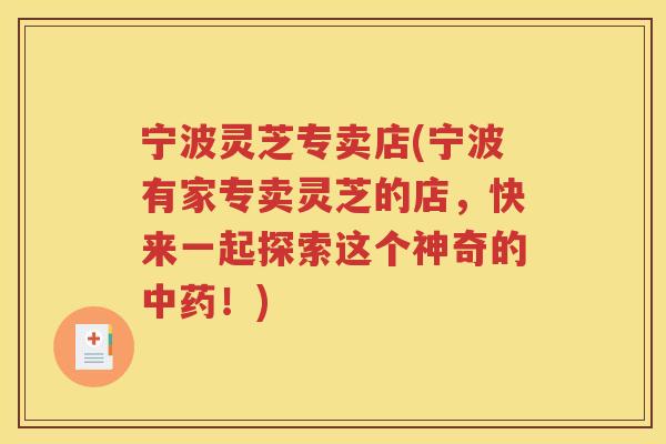 宁波灵芝专卖店(宁波有家专卖灵芝的店，快来一起探索这个神奇的中药！)