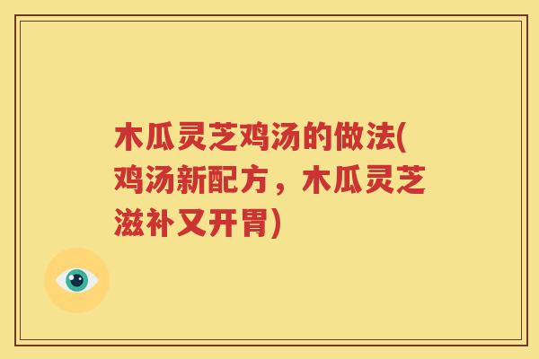 木瓜灵芝鸡汤的做法(鸡汤新配方，木瓜灵芝滋补又开胃)