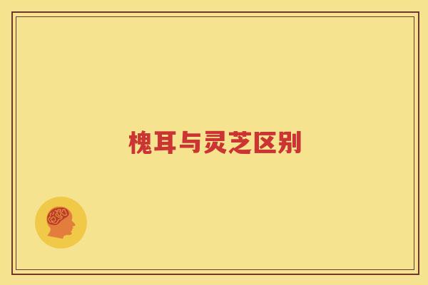 槐耳与灵芝区别