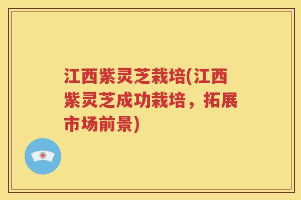 江西紫灵芝栽培(江西紫灵芝成功栽培，拓展市场前景)