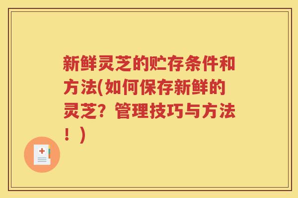 新鲜灵芝的贮存条件和方法(如何保存新鲜的灵芝？管理技巧与方法！)