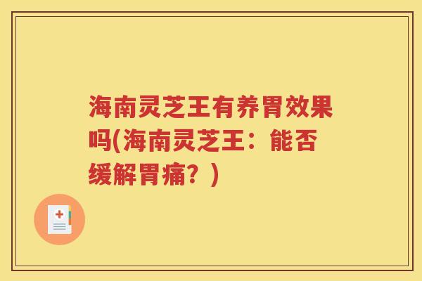 海南灵芝王有养胃效果吗(海南灵芝王：能否缓解胃痛？)