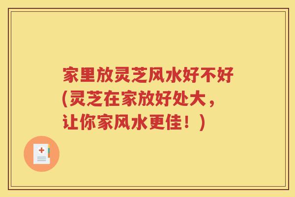家里放灵芝风水好不好(灵芝在家放好处大，让你家风水更佳！)