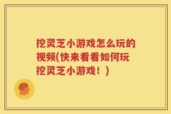 挖灵芝小游戏怎么玩的视频(快来看看如何玩挖灵芝小游戏！)
