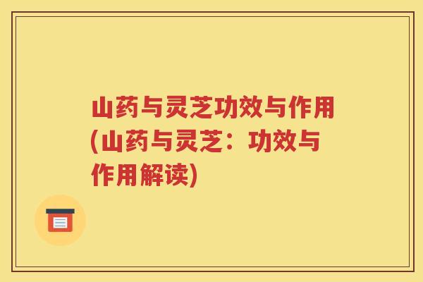 山药与灵芝功效与作用(山药与灵芝：功效与作用解读)