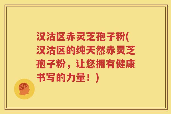 汉沽区赤灵芝孢子粉(汉沽区的纯天然赤灵芝孢子粉，让您拥有健康书写的力量！)