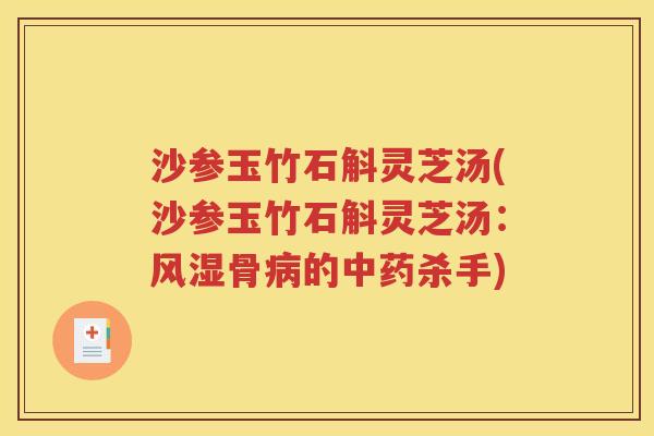 沙参玉竹石斛灵芝汤(沙参玉竹石斛灵芝汤：风湿骨病的中药杀手)