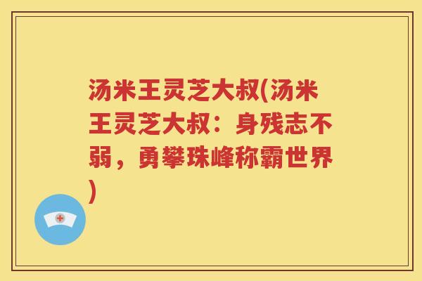 汤米王灵芝大叔(汤米王灵芝大叔：身残志不弱，勇攀珠峰称霸世界)