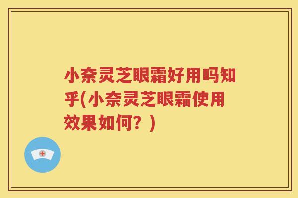 小奈灵芝眼霜好用吗知乎(小奈灵芝眼霜使用效果如何？)