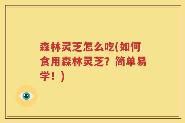 森林灵芝怎么吃(如何食用森林灵芝？简单易学！)