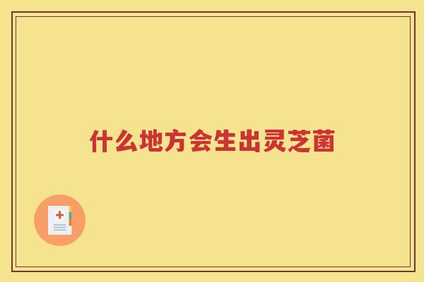 什么地方会生出灵芝菌