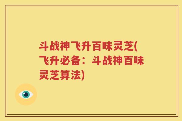 斗战神飞升百味灵芝(飞升必备：斗战神百味灵芝算法)