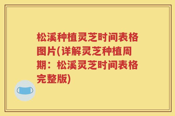 松溪种植灵芝时间表格图片(详解灵芝种植周期：松溪灵芝时间表格完整版)