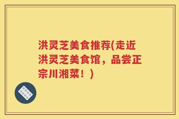 洪灵芝美食推荐(走近洪灵芝美食馆，品尝正宗川湘菜！)